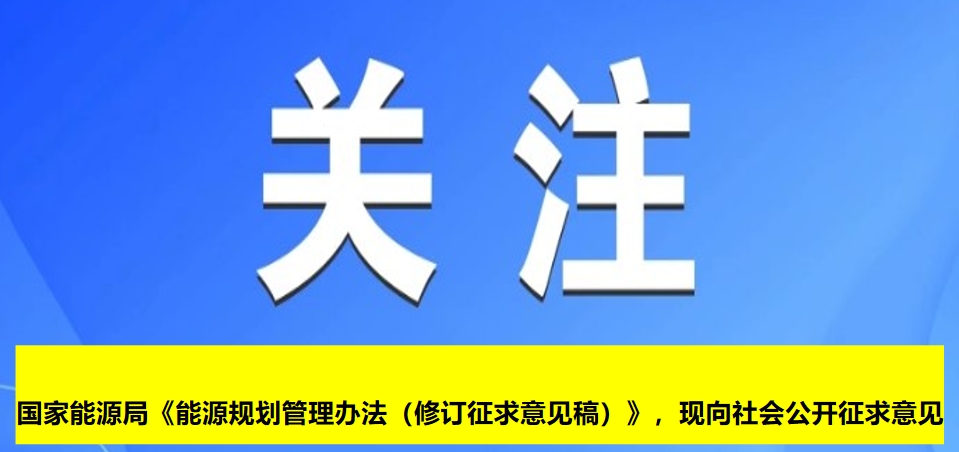 國家能源局《能源規(guī)劃管理辦法（修訂征求意見稿）》，現(xiàn)向社會公開征求意見