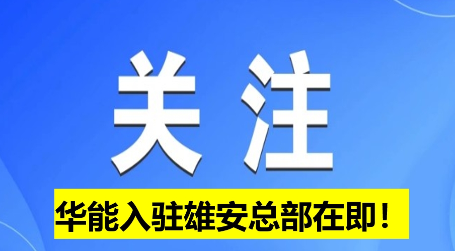 華能入駐雄安總部在即！