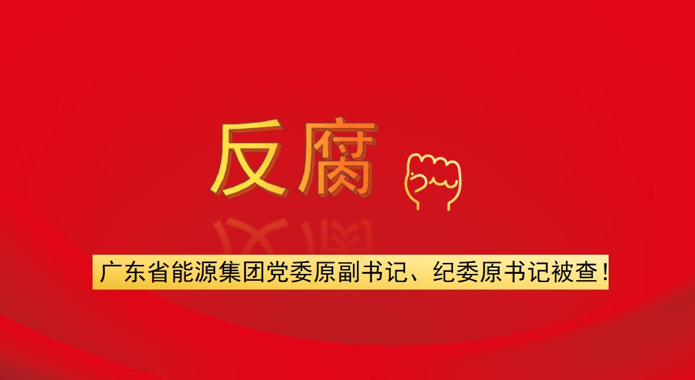 廣東省能源集團黨委原副書記、紀(jì)委原書記被查！