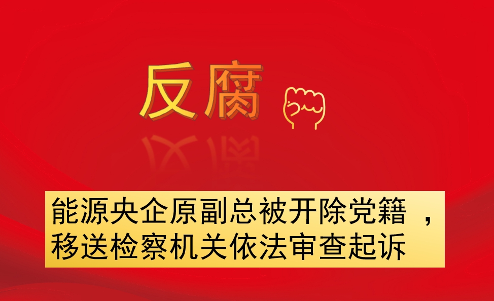 能源央企原副總被開(kāi)除黨籍 ，移送檢察機(jī)關(guān)依法審查起訴