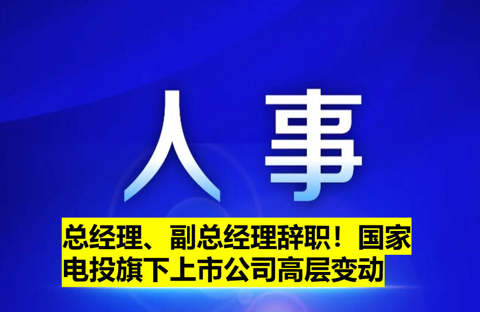 總經(jīng)理、副總經(jīng)理辭職！國(guó)家電投旗下上市公司高