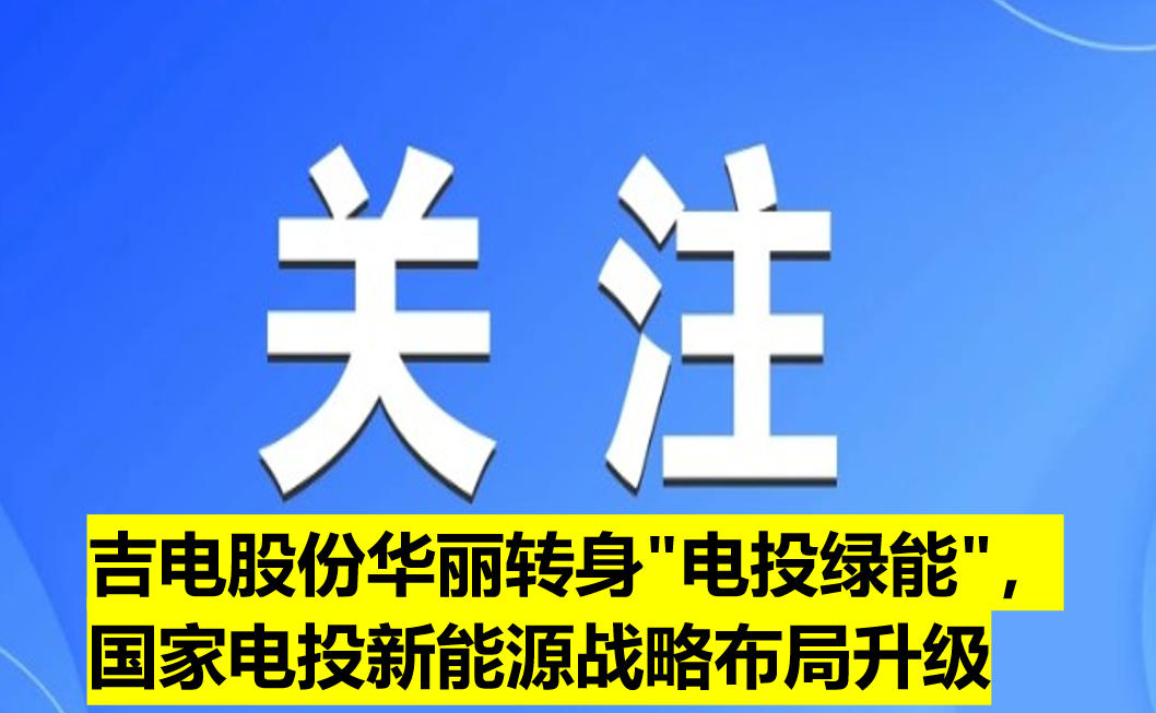 吉電股份華麗轉(zhuǎn)身"電投綠能"，國家電投新能源戰(zhàn)