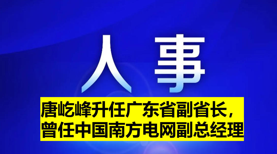 唐屹峰升任廣東省副省長，曾任中國南方電網副總經理